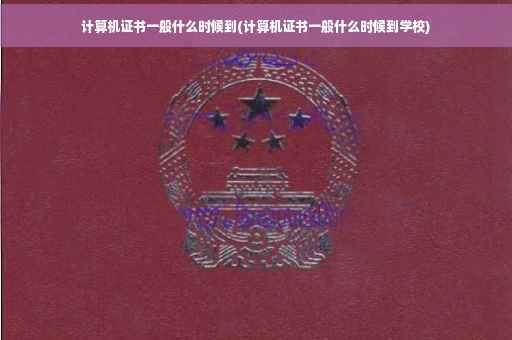 计算机证书一般什么时候到(计算机证书一般什么时候到学校)