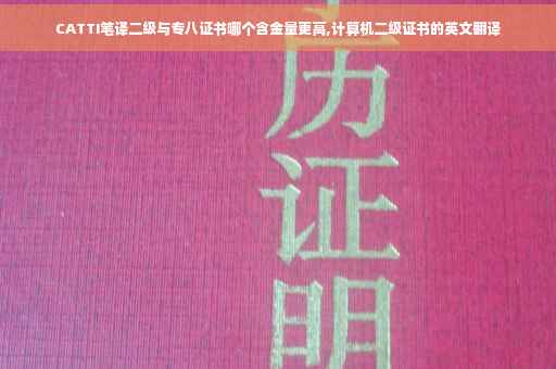 CATTI笔译二级与专八证书哪个含金量更高,计算机二级证书的英文翻译
