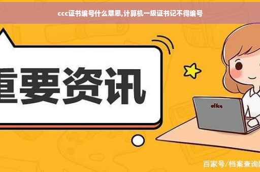 ccc证书编号什么意思,计算机一级证书记不得编号