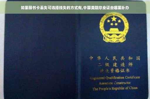 如果图书卡丢失可选择挂失的方式有,中国美院毕业证去哪里补办