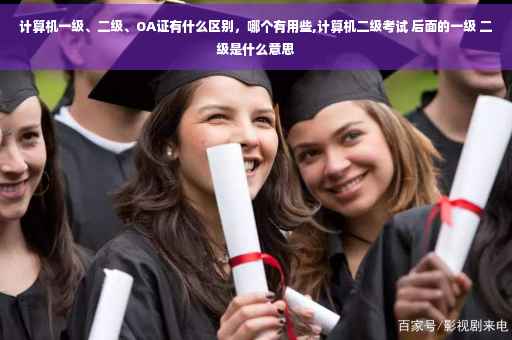 计算机一级、二级、OA证有什么区别，哪个有用些,计算机二级考试 后面的一级 二级是什么意思