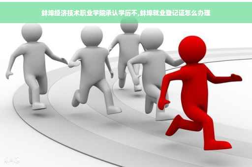 蚌埠经济技术职业学院承认学历不,蚌埠就业登记证怎么办理