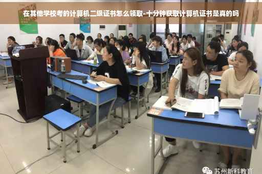 在其他学校考的计算机二级证书怎么领取-十分钟获取计算机证书是真的吗