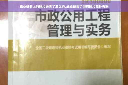 毕业证书上的照片弄丢了怎么办,毕业证丢了但有图片能补办吗
