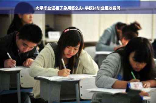 大学毕业证丢了急用怎么办-学校补毕业证收费吗