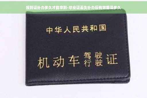 报到证补办多久才能拿到-毕业证丢失补办后有效期是多久