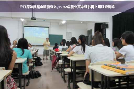户口原始档案电脑能查么,1992年职业高中证书网上可以查到吗 户口原始档案电脑能查么,1992年职业高中证书网上可以查到吗