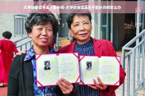 大学毕业证书丢了能补吗-大学毕业证丢失不能补办吗怎么办