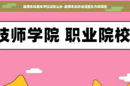 函授本科两年学位证怎么补-函授本科毕业证能补办吗现在
