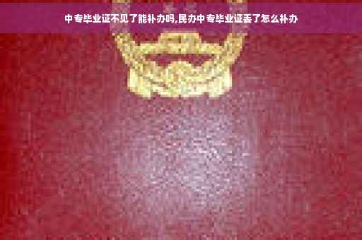 中专毕业证不见了能补办吗,民办中专毕业证丢了怎么补办