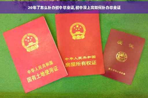 20年了怎么补办初中毕业证,初中没上完如何补办毕业证