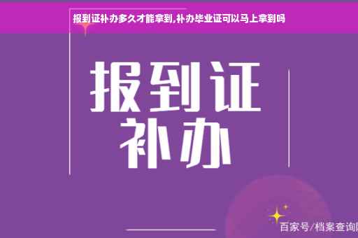 报到证补办多久才能拿到,补办毕业证可以马上拿到吗