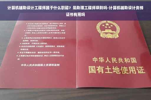 计算机辅助设计工程师属于什么职称？是助理工程师级别吗-计算机辅助设计资格证书有用吗