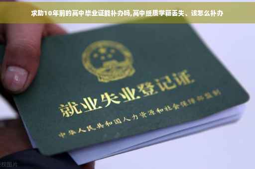 求助10年前的高中毕业证能补办吗,高中纸质学籍丢失、该怎么补办