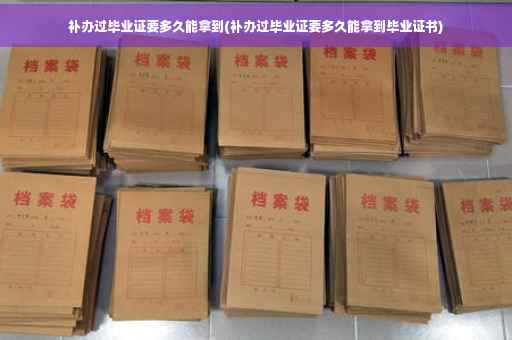 补办过毕业证要多久能拿到(补办过毕业证要多久能拿到毕业证书) 补办过毕业证要多久能拿到(补办过毕业证要多久能拿到毕业证书)