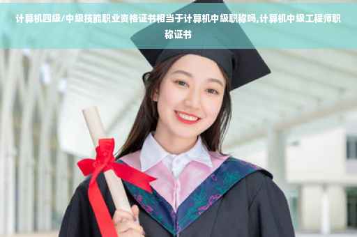 计算机四级/中级技能职业资格证书相当于计算机中级职称吗,计算机中级工程师职称证书