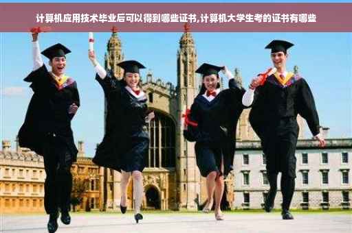 计算机应用技术毕业后可以得到哪些证书,计算机大学生考的证书有哪些