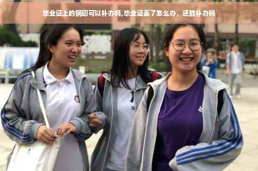 毕业证上的钢印可以补办吗,毕业证丢了怎么办，还能补办吗