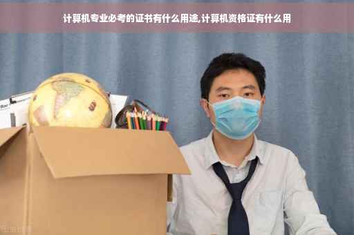 计算机专业必考的证书有什么用途,计算机资格证有什么用