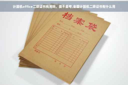 计算机office二级证书有用吗，要不要考,全国计算机二级证书有什么用