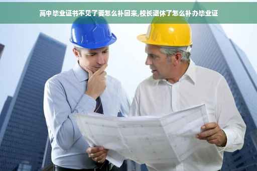 高中毕业证书不见了要怎么补回来,校长退休了怎么补办毕业证