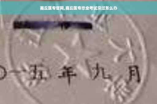 商丘医专官网,商丘医专毕业考试没过怎么办
