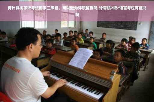 有计算机等级考试国家二级证,可以做为评职称用吗,计算机2级c语言考过有证书吗 有计算机等级考试国家二级证,可以做为评职称用吗,计算机2级c语言考过有证书吗