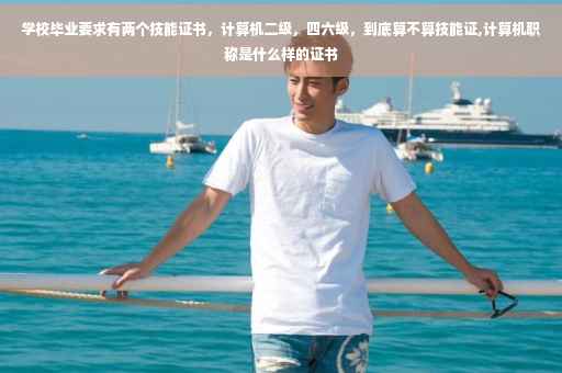 学校毕业要求有两个技能证书，计算机二级，四六级，到底算不算技能证,计算机职称是什么样的证书