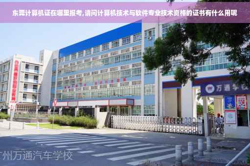 东莞计算机证在哪里报考,请问计算机技术与软件专业技术资格的证书有什么用呢