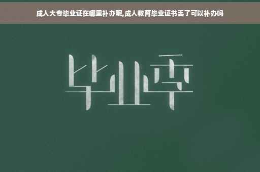 成人大专毕业证在哪里补办呢,成人教育毕业证书丢了可以补办吗