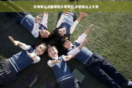 中专怎么才能拿到大专学历,中职怎么上大专