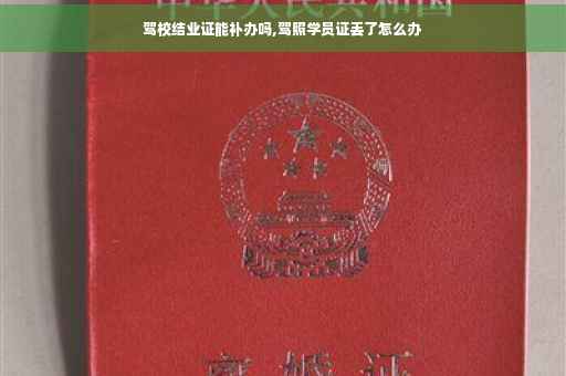 驾校结业证能补办吗,驾照学员证丢了怎么办