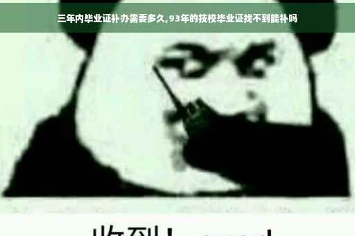 三年内毕业证补办需要多久,93年的技校毕业证找不到能补吗