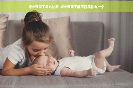 毕业证没了怎么补救-毕业证丢了能不能再补办一个