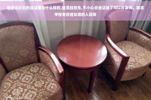 毕业证补办的纸证明是什么样的,我是技校生,不小心毕业证掉了可以补发吗。跪求学校老师或知道的人回答