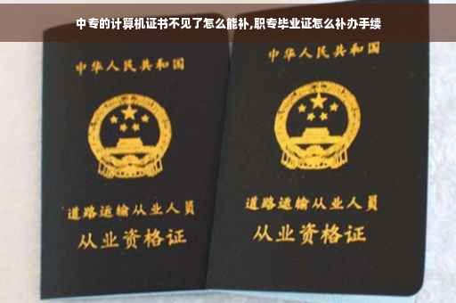 中专的计算机证书不见了怎么能补,职专毕业证怎么补办手续 中专的计算机证书不见了怎么能补,职专毕业证怎么补办手续