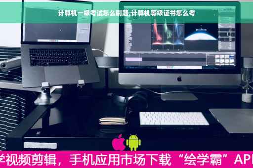 计算机一级考试怎么刷题,计算机等级证书怎么考