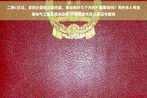 二级C已过，求问计算机三级内容，据说有好几个方向？难度如何？另外本人专业是电气工程及其自动化,计算机操作员三级证书查询