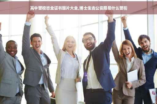 高中警校毕业证书图片大全,博士生去公安局是什么警衔