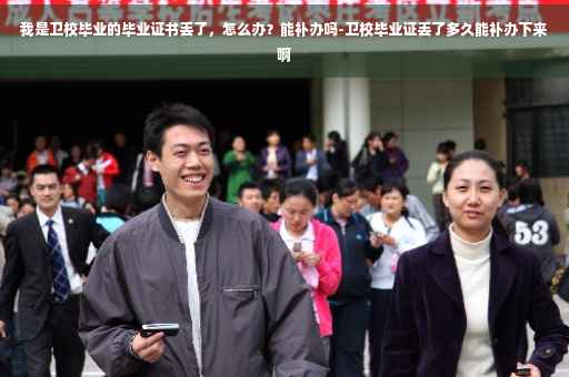 我是卫校毕业的毕业证书丢了，怎么办？能补办吗-卫校毕业证丢了多久能补办下来啊