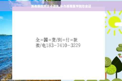 湘雅医院就诊卡遗失,补办湘雅医学院毕业证 湘雅医院就诊卡遗失,补办湘雅医学院毕业证