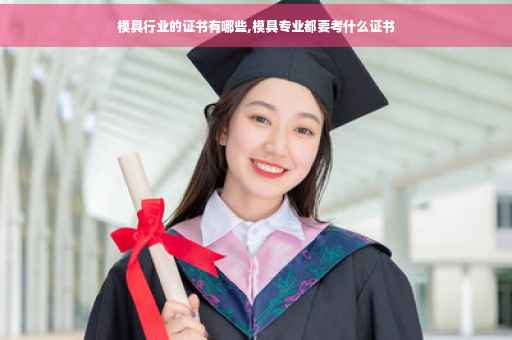 模具行业的证书有哪些,模具专业都要考什么证书