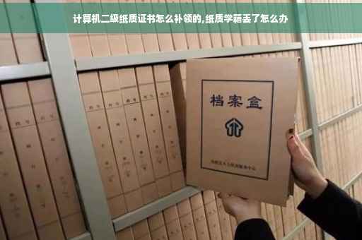 计算机二级纸质证书怎么补领的,纸质学籍丢了怎么办