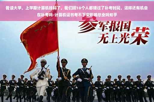 我读大学，上学期计算机挂科了，我们班10个人都错过了补考时间，这样还有机会在补考吗-计算机证书考不下来影响毕业吗知乎