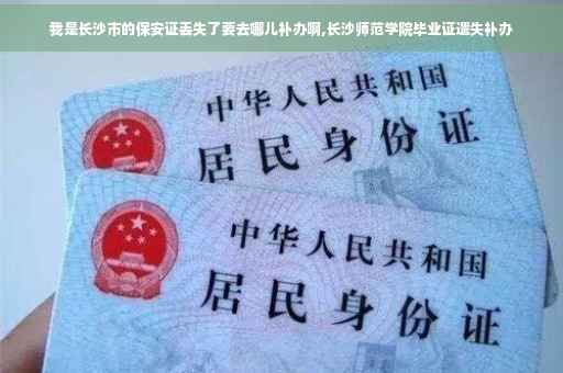 我是长沙市的保安证丢失了要去哪儿补办啊,长沙师范学院毕业证遗失补办