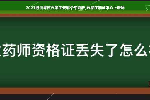 2021取消考试石家庄去哪个车管所,石家庄制证中心上班吗