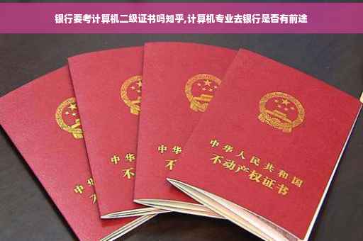 银行要考计算机二级证书吗知乎,计算机专业去银行是否有前途