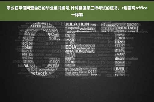 怎么在学信网查自己的毕业证书编号,计算机国家二级考试的证书，c语言与office一样嘛