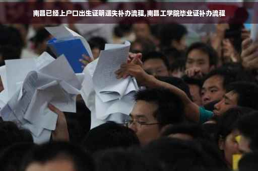南昌已经上户口出生证明遗失补办流程,南昌工学院毕业证补办流程