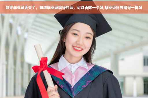 如果毕业证丢失了，知道毕业证编号的话，可以再做一个吗,毕业证补办编号一样吗